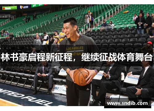 林书豪启程新征程，继续征战体育舞台